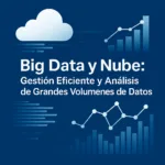 Big Data y Nube: Gestión Eficiente y Análisis de Grandes Volumenes de Datos