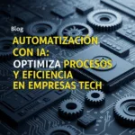 Automatización con IA: Optimiza Procesos y Eficiencia en Empresas Tech