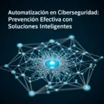 Automatización en Ciberseguridad: Prevención Efectiva con Soluciones Inteligentes