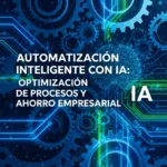 Automatización Inteligente con IA: Optimización de Procesos y Ahorro Empresarial