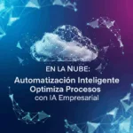 Automatización Inteligente en la Nube: Optimiza Procesos con IA Empresarial