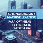 Automatización y Machine Learning para Optimizar la Eficiencia Empresarial