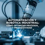 Automatización y Robótica Industrial: Cómo Optimizar Procesos y Productividad