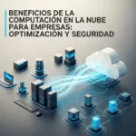 Beneficios de la Computación en la Nube para Empresas: Optimización y Seguridad