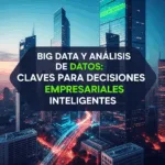 Big Data y Análisis de Datos: Claves para Decisiones Empresariales Inteligentes