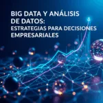 Big Data y Análisis de Datos: Estrategias para Decisiones Empresariales