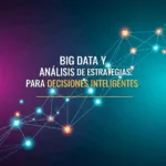 Big Data y Análisis de Datos: Estrategias para Decisiones Inteligentes
