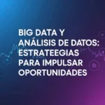 Big Data y Análisis de Datos: Estrategias para Impulsar Oportunidades