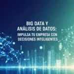 Big Data y Análisis de Datos: Impulsa tu Empresa con Decisiones Inteligentes