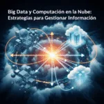 Big Data y Computación en la Nube: Estrategias para Gestionar Información