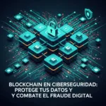 Blockchain en Ciberseguridad: Protege tus Datos y Combate el Fraude Digital
