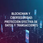 Blockchain y Ciberseguridad: Protección Efectiva de Datos y Transacciones