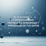 Blockchain y Ciberseguridad: Protege la Integridad y Privacidad de tus Datos