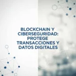 Blockchain y Ciberseguridad: Protege Transacciones y Datos Digitales