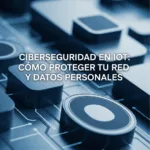 Ciberseguridad en IoT: Cómo Proteger tu Red y Datos Personales