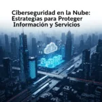 Ciberseguridad en la Nube: Estrategias para Proteger Información y Servicios