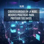 Ciberseguridad en la Nube: Mejores Prácticas para Proteger tus Datos