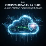 Ciberseguridad en la Nube: Mejores Prácticas para Proteger tus Datos