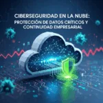 Ciberseguridad en la Nube: Protección de Datos Críticos y Continuidad Empresarial
