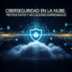 Ciberseguridad en la Nube: Protege Datos y Aplicaciones Empresariales
