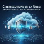 Ciberseguridad en la Nube: Protege tus Datos y Aplicaciones Eficazmente