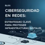 Ciberseguridad en Redes: Estrategias Clave para Proteger Infraestructuras Digitales