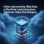 Cómo Aprovechar Big Data y Machine Learning para Obtener Valor Estratégico