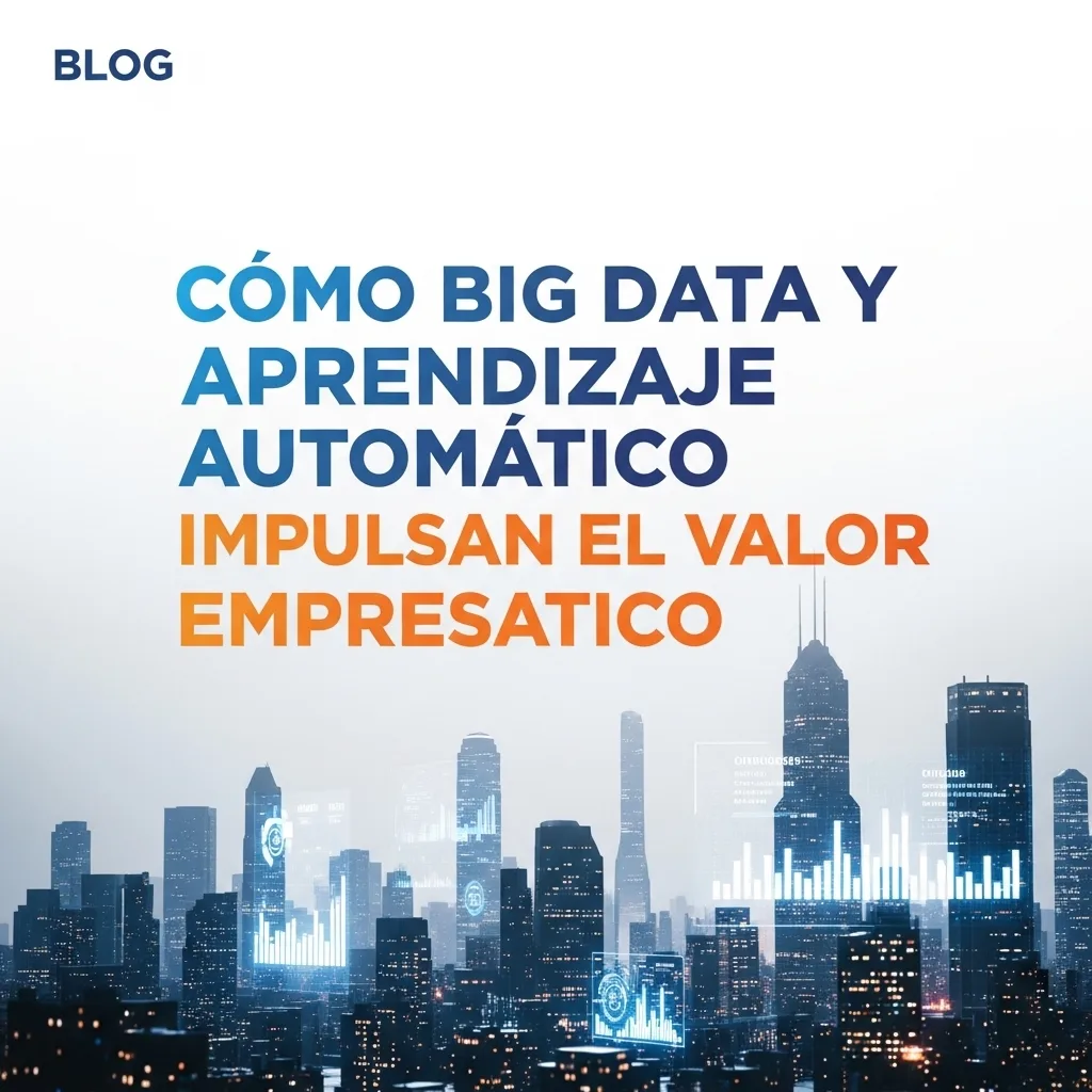 Cómo Big Data y Aprendizaje Automático Impulsan el Valor Empresarial