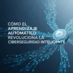 Cómo el Aprendizaje Automático Revoluciona la Ciberseguridad Inteligente
