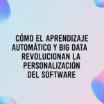 Cómo el Aprendizaje Automático y Big Data Revolucionan la Personalización del Software