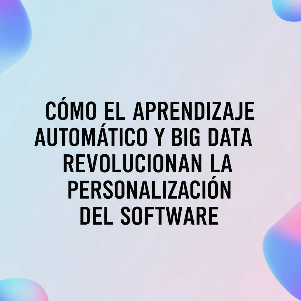 Cómo el Aprendizaje Automático y Big Data Revolucionan la Personalización del Software