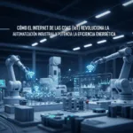 Cómo el Internet de las Cosas (IoT) Revoluciona la Automatización Industrial y Potencia la Eficiencia Energética