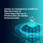 Cómo la Inteligencia Artificial Revoluciona la Ciberseguridad en la Protección de Datos Empresariales