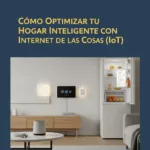 Cómo Optimizar tu Hogar Inteligente con Internet de las Cosas (IoT)