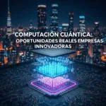 Computación Cuántica: Oportunidades Reales para Empresas Innovadoras