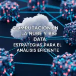 Computación en la Nube y Big Data: Estrategias para el Análisis Eficiente