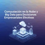 Computación en la Nube y Big Data para Decisiones Empresariales Efectivas