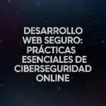 Desarrollo Web Seguro: Prácticas Esenciales de Ciberseguridad Online
