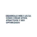 Desarrollo Web y UX/UI: Cómo Crear Sitios Atractivos y SEO Optimizado
