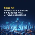 Edge AI: Inteligencia Artificial en el Borde para un Futuro Conectado