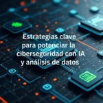 Estrategias clave para potenciar la ciberseguridad con IA y análisis de datos
