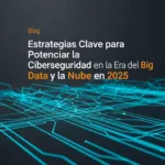 Estrategias Clave para Potenciar la Ciberseguridad en la Era del Big Data y la Nube en 2025