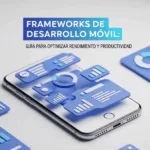 Frameworks de Desarrollo Móvil: Guía para Optimizar Rendimiento y Productividad
