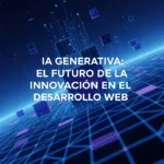 IA Generativa: El Futuro de la Innovación en el Desarrollo Web