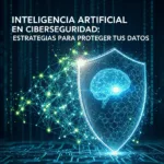 Inteligencia Artificial en Ciberseguridad: Estrategias para Proteger tus Datos
