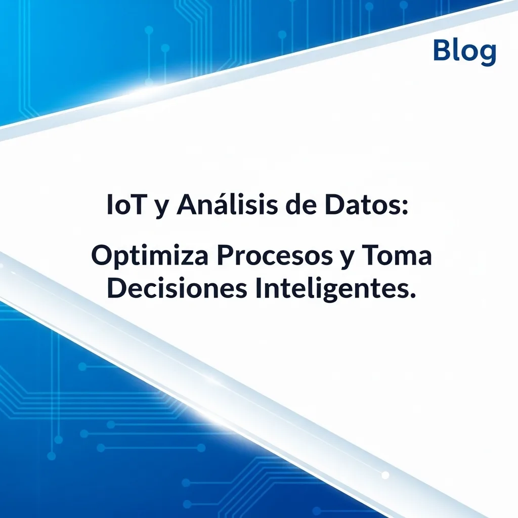 IoT y Análisis de Datos: Optimiza Procesos y Toma Decisiones Inteligentes