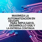 Maximiza la Automatización en DevOps para Impulsar el Desarrollo Ágil y la Entrega Continua