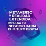 Metaverso y Realidad Extendida: Impulsa tu Negocio hacia el Futuro Digital