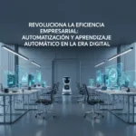 Revoluciona la Eficiencia Empresarial: Automatización y Aprendizaje Automático en la Era Digital