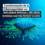 Transformación de la Ciberseguridad con Inteligencia Artificial y Big Data: Estrategias Clave para Proteger tus Datos